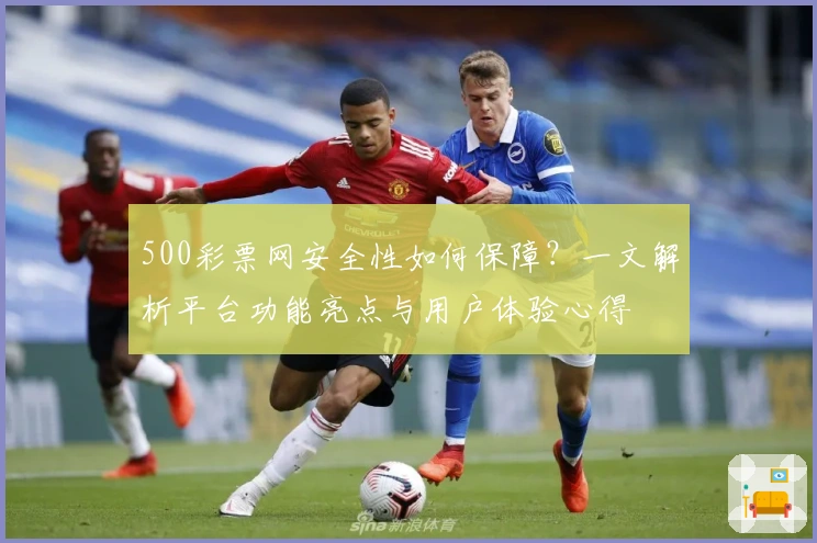500彩票网安全性如何保障？一文解析平台功能亮点与用户体验心得