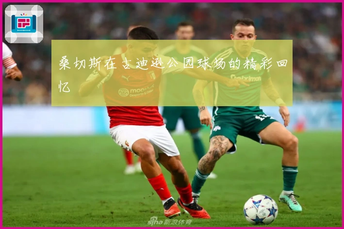 桑切斯在古迪逊公园球场的精彩回忆