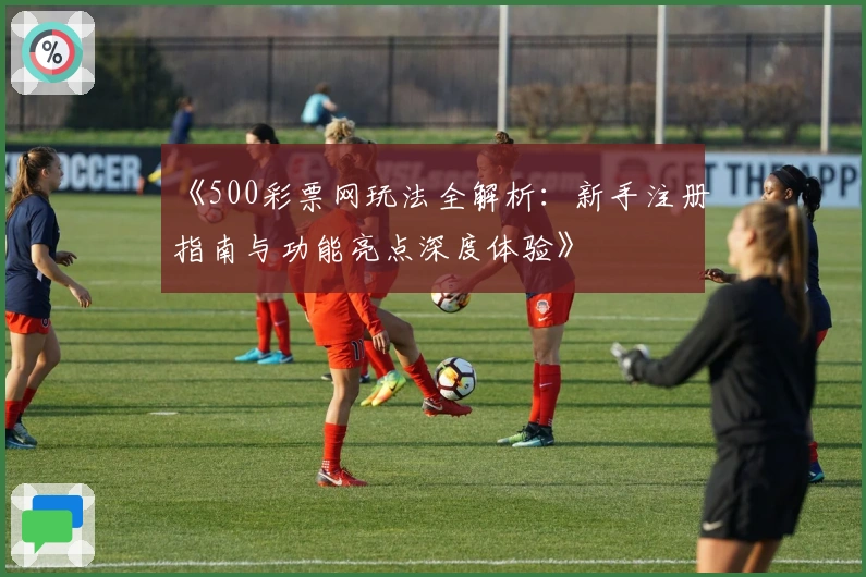 《500彩票网玩法全解析：新手注册指南与功能亮点深度体验》