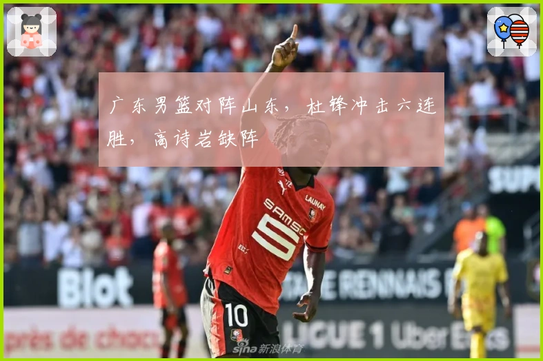 广东男篮对阵山东，杜锋冲击六连胜，高诗岩缺阵