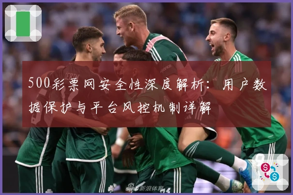 500彩票网安全性深度解析：用户数据保护与平台风控机制详解