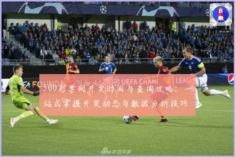 500彩票网开奖时间与查询攻略：一站式掌握开奖动态与数据分析技巧