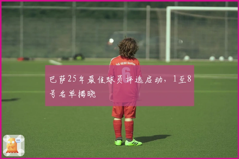 巴萨25年最佳球员评选启动，1至8号名单揭晓