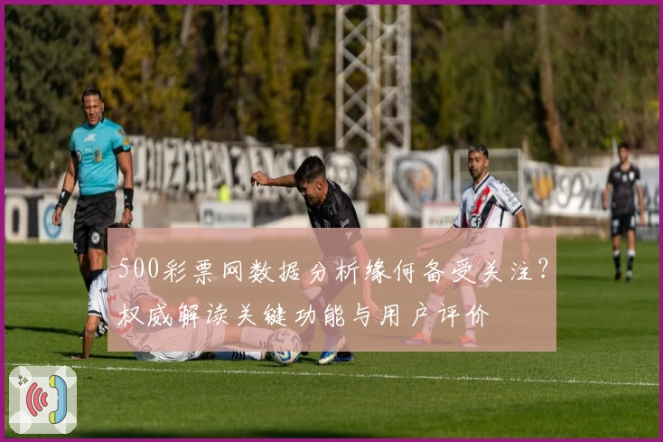 500彩票网数据分析缘何备受关注？权威解读关键功能与用户评价