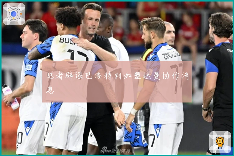 记者辟谣巴洛特利加盟达曼协作消息