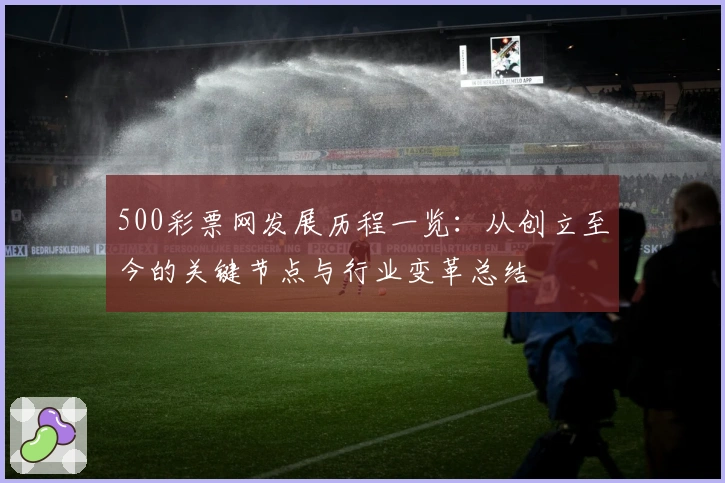 500彩票网发展历程一览：从创立至今的关键节点与行业变革总结