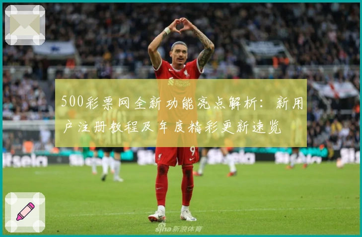 500彩票网全新功能亮点解析：新用户注册教程及年度精彩更新速览