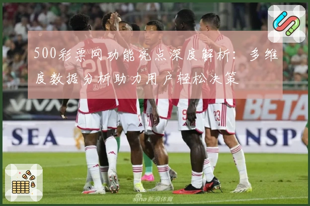 500彩票网功能亮点深度解析：多维度数据分析助力用户轻松决策