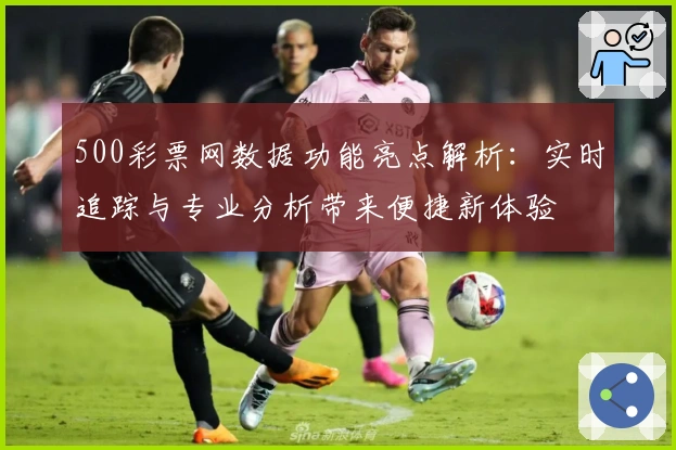 500彩票网数据功能亮点解析：实时追踪与专业分析带来便捷新体验