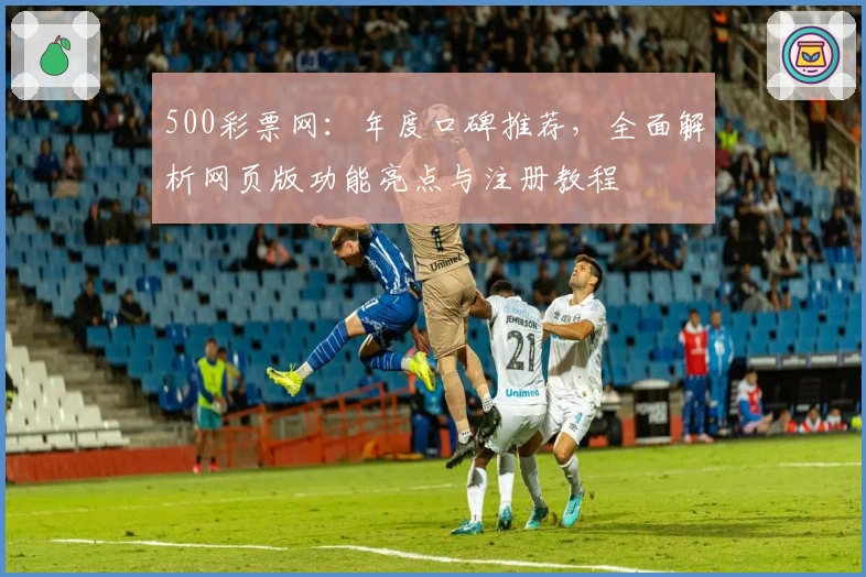 500彩票网：年度口碑推荐，全面解析网页版功能亮点与注册教程
